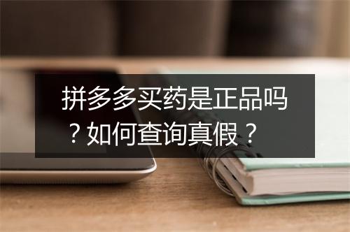 拼多多买药是正品吗？如何查询真假？