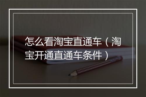 怎么看淘宝直通车（淘宝开通直通车条件）