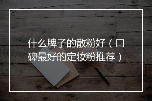 什么牌子的散粉好（口碑最好的定妆粉推荐）