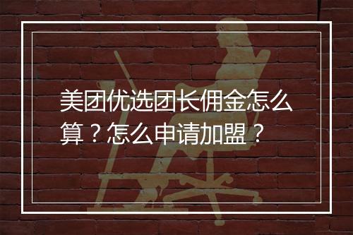 美团优选团长佣金怎么算？怎么申请加盟？