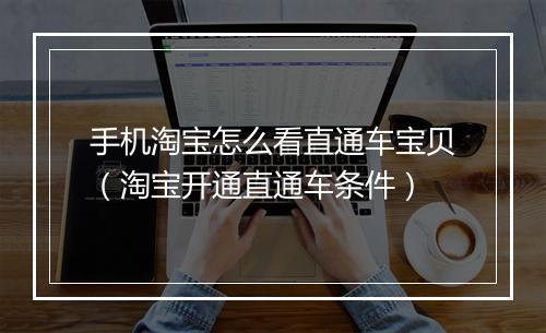 手机淘宝怎么看直通车宝贝（淘宝开通直通车条件）
