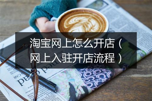 淘宝网上怎么开店（网上入驻开店流程）