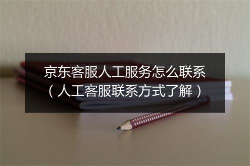 京东客服人工服务怎么联系（人工客服联系方式了解）