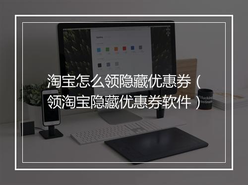 淘宝怎么领隐藏优惠券（领淘宝隐藏优惠券软件）