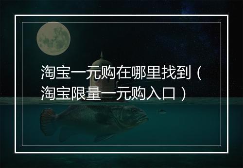 淘宝一元购在哪里找到（淘宝限量一元购入口）