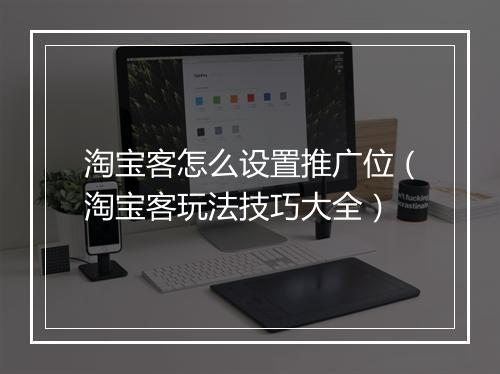淘宝客怎么设置推广位（淘宝客玩法技巧大全）