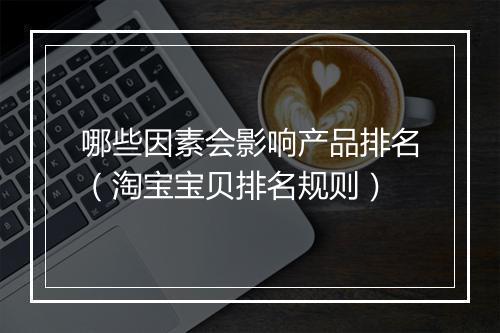 哪些因素会影响产品排名（淘宝宝贝排名规则）