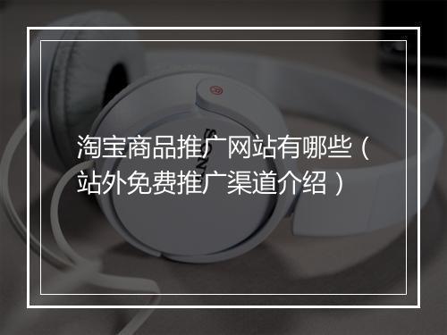 淘宝商品推广网站有哪些（站外免费推广渠道介绍）
