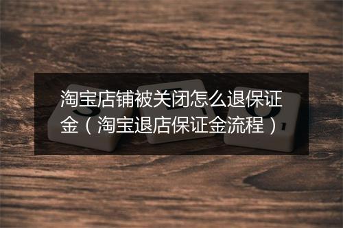 淘宝店铺被关闭怎么退保证金（淘宝退店保证金流程）