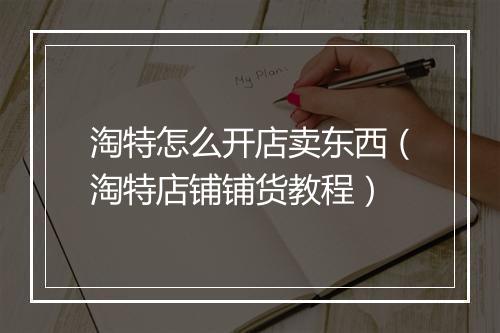 淘特怎么开店卖东西（淘特店铺铺货教程）