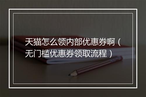 天猫怎么领内部优惠券啊（无门槛优惠券领取流程）