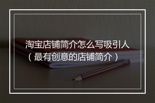 淘宝店铺简介怎么写吸引人（最有创意的店铺简介）