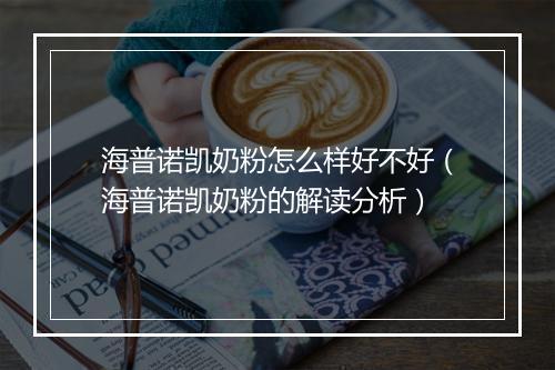 海普诺凯奶粉怎么样好不好（海普诺凯奶粉的解读分析）