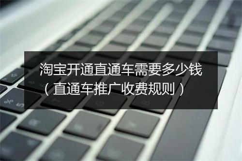 淘宝开通直通车需要多少钱（直通车推广收费规则）
