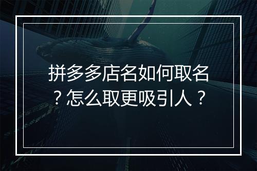 拼多多店名如何取名？怎么取更吸引人？