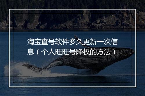 淘宝查号软件多久更新一次信息（个人旺旺号降权的方法）