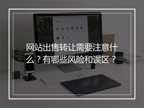 网站出售转让需要注意什么？有哪些风险和误区？