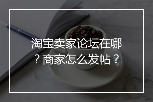 淘宝卖家论坛在哪？商家怎么发帖？