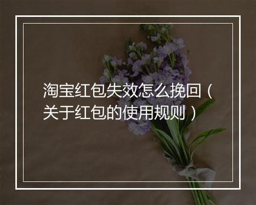 淘宝红包失效怎么挽回（关于红包的使用规则）