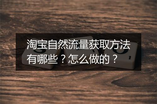 淘宝自然流量获取方法有哪些？怎么做的？