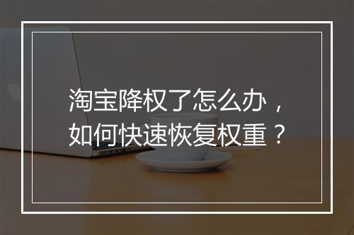 淘宝降权了怎么办，如何快速恢复权重？