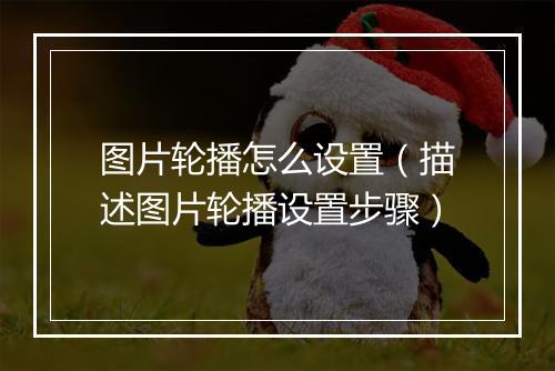 图片轮播怎么设置（描述图片轮播设置步骤）