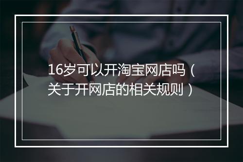16岁可以开淘宝网店吗（关于开网店的相关规则）