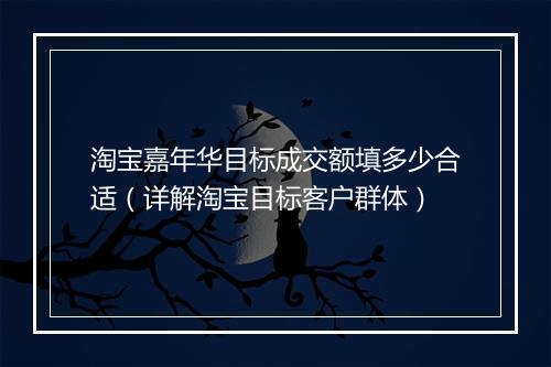 淘宝嘉年华目标成交额填多少合适（详解淘宝目标客户群体）