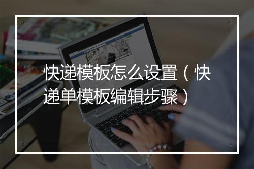 快递模板怎么设置（快递单模板编辑步骤）
