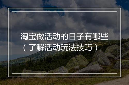 淘宝做活动的日子有哪些（了解活动玩法技巧）