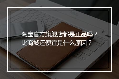 淘宝官方旗舰店都是正品吗？比商城还便宜是什么原因？