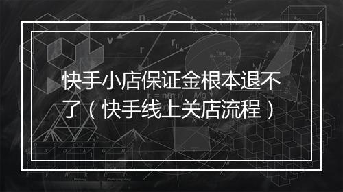 快手小店保证金根本退不了（快手线上关店流程）
