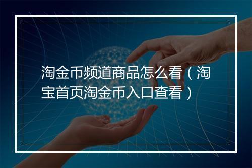 淘金币频道商品怎么看（淘宝首页淘金币入口查看）