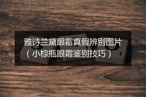 雅诗兰黛眼霜真假辨别图片（小棕瓶眼霜鉴别技巧）