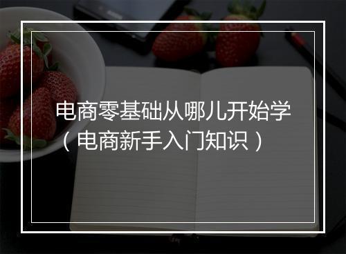 电商零基础从哪儿开始学（电商新手入门知识）
