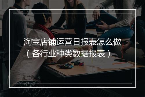 淘宝店铺运营日报表怎么做（各行业种类数据报表）