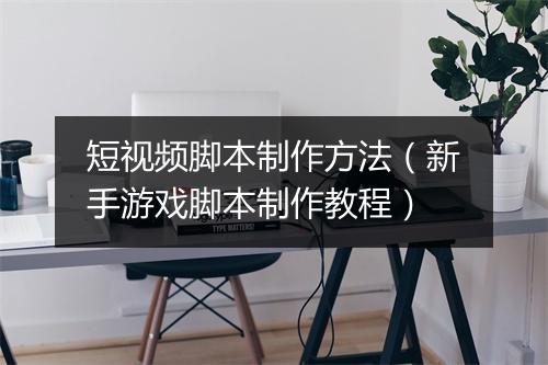 短视频脚本制作方法（新手游戏脚本制作教程）