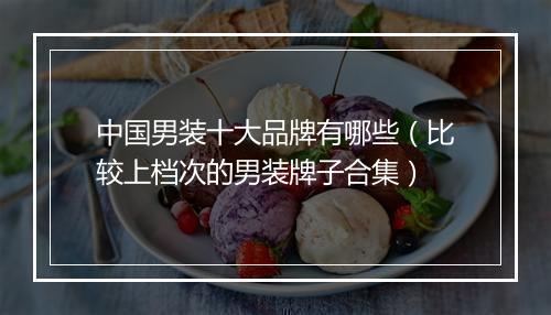 中国男装十大品牌有哪些（比较上档次的男装牌子合集）