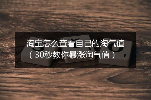 淘宝怎么查看自己的淘气值（30秒教你暴涨淘气值）