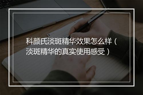 科颜氏淡斑精华效果怎么样（淡斑精华的真实使用感受）