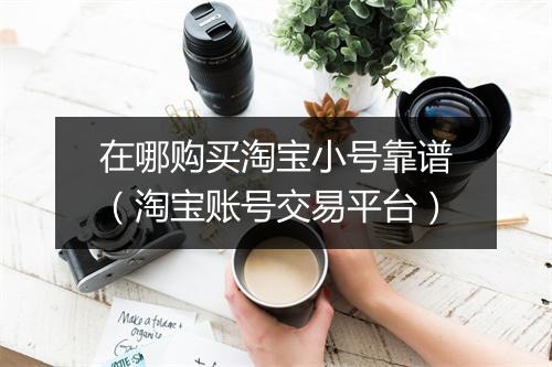 在哪购买淘宝小号靠谱（淘宝账号交易平台）