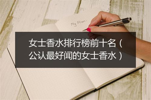 女士香水排行榜前十名（公认最好闻的女士香水）
