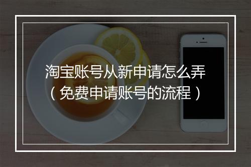 淘宝账号从新申请怎么弄（免费申请账号的流程）