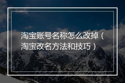 淘宝账号名称怎么改掉（淘宝改名方法和技巧）
