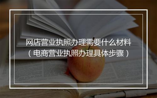 网店营业执照办理需要什么材料（电商营业执照办理具体步骤）