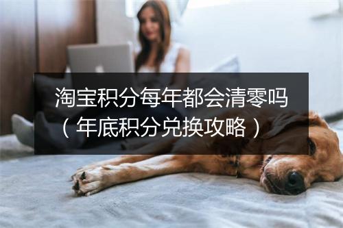 淘宝积分每年都会清零吗（年底积分兑换攻略）