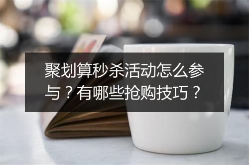 聚划算秒杀活动怎么参与？有哪些抢购技巧？