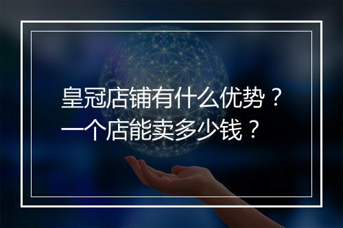 皇冠店铺有什么优势？一个店能卖多少钱？