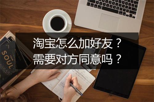 淘宝怎么加好友？需要对方同意吗？