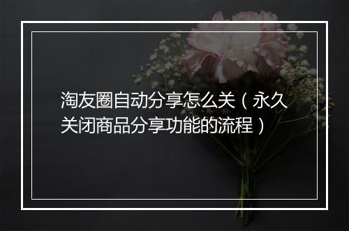 淘友圈自动分享怎么关（永久关闭商品分享功能的流程）